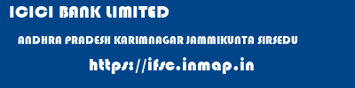ICICI BANK LIMITED  ANDHRA PRADESH KARIMNAGAR JAMMIKUNTA SIRSEDU  ifsc code